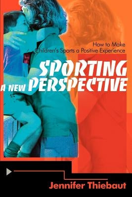 Sporting a New Perspective: How to Make Children's Sports a Positive Experience by Thiebaut, Jennifer