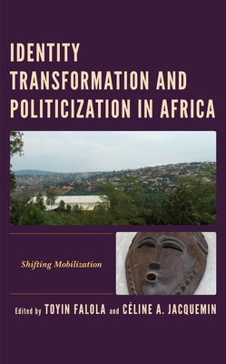 Identity Transformation and Politicization in Africa: Shifting Mobilization by Falola, Toyin