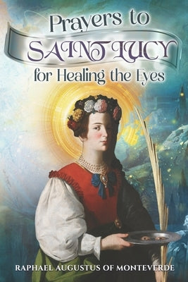 Prayers to Saint Lucy for Healing the Eyes by Of Monteverde, Raphael Augustus