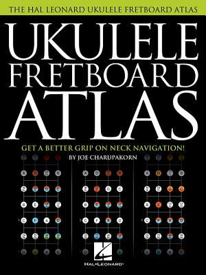 Ukulele Fretboard Atlas: Get a Better Grip on Neck Navigation by Charupakorn, Joe