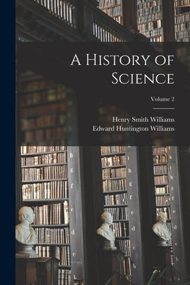 A History of Science; Volume 2 by Williams, Henry Smith