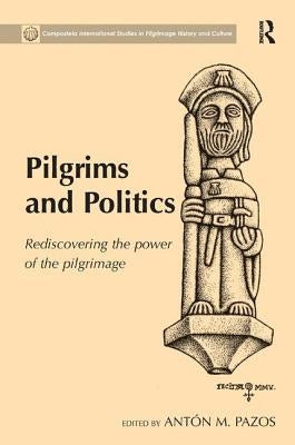 Pilgrims and Politics: Rediscovering the Power of the Pilgrimage by Pazos, Antón M.