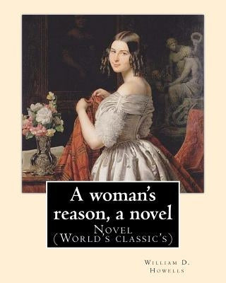 A woman's reason, a novel. By: William D. Howells: Novel (World's classic's) by Howells, William D.