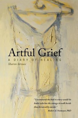 Artful Grief: A Diary of Healing by Strouse, Sharon