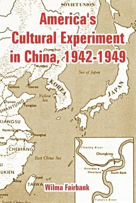 America's Cultural Experiment in China, 1942-1949 by Fairbank, Wilma
