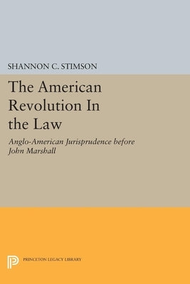 The American Revolution in the Law: Anglo-American Jurisprudence Before John Marshall by Stimson, Shannon C.
