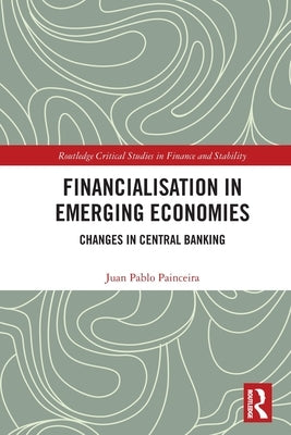 Financialisation in Emerging Economies: Changes in Central Banking by Painceira, Juan Pablo