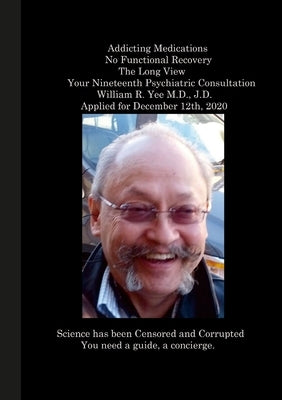 Addicting Medications No Functional Recovery The Long View Your Nineteenth Psychiatric Consultation William R. Yee M.D., J.D. Applied for December 12t by Yee, William
