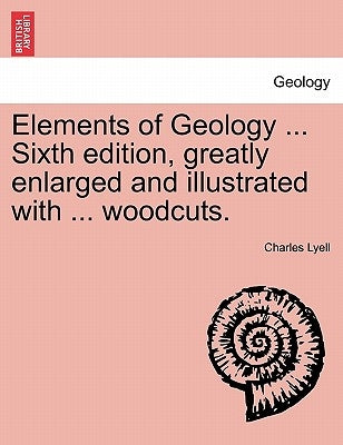 Elements of Geology ... Sixth edition, greatly enlarged and illustrated with ... woodcuts. by Lyell, Charles
