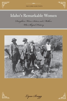 Idaho's Remarkable Women: Daughters, Wives, Sisters, and Mothers Who Shaped History by Bragg, Lynn