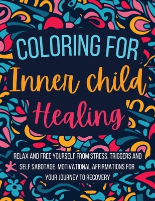 Coloring for Inner Child Healing: Relax and Free Yourself from Stress, Triggers and Self Sabotage . 60 Coloring Pages With Motivational Affirmations f by Ramsey, Caldwell