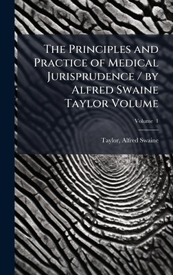 The Principles and Practice of Medical Jurisprudence / by Alfred Swaine Taylor Volume by Taylor, Alfred Swaine 1806-1880