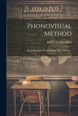 Phonovisual Method: Better Reading, Better Spelling, Better Speech / by Schoolfield, Lucille D. (Lucille Dill