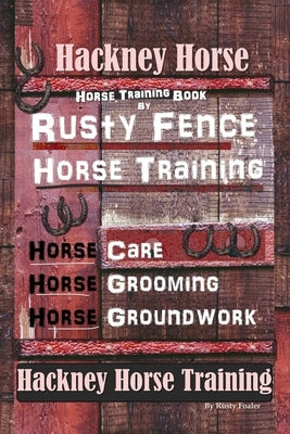 Hackney Horse Training By Rusty Fence Horse Training, Horse Care, Horse Grooming, Horse Groundwork, Hackney Horse Training by Foaler, Rusty