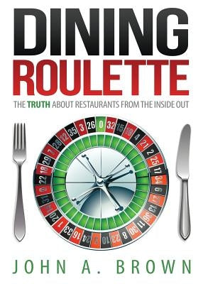 Dining Roulette: The Truth about Restaurants from the Inside Out by Brown, John A.