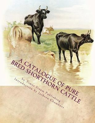 A Catalogue of Pure Bred Shorthorn Cattle: From the Estate of the late James Moore of Milford, Michigan by Chambers, Jackson