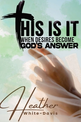 This Is It: When Desires Become God's Answers by White-Davis, Heather
