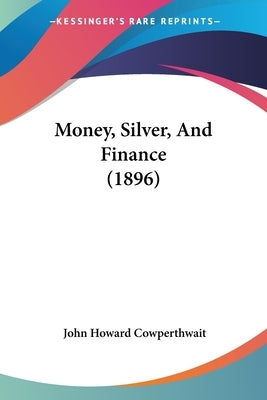Money, Silver, And Finance (1896) by Cowperthwait, John Howard