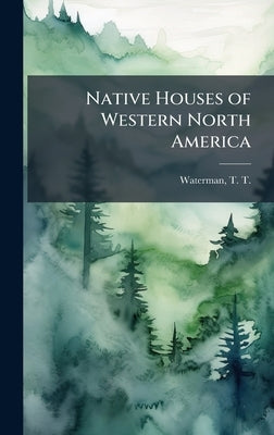 Native Houses of Western North America by Waterman, T. T. (Thomas Talbot) 1885-