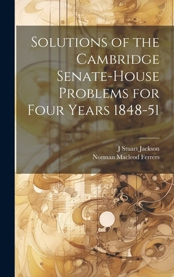 Solutions of the Cambridge Senate-House Problems for Four Years 1848-51 by Ferrers, Norman MacLeod