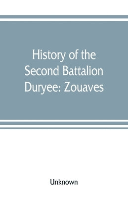 History of the Second Battalion Duryee: Zouaves by Unknown