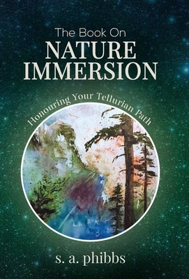 The Book on Nature Immersion: Honouring Your Tellurian Path by Phibbs, S. A.