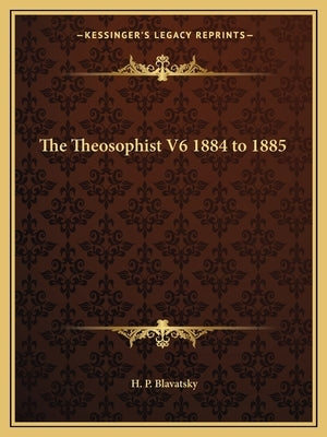 The Theosophist V6 1884 to 1885 by Blavatsky, H. P.