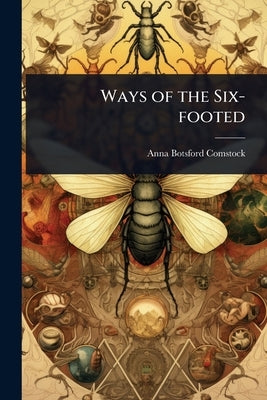 Ways of the Six-footed by Comstock, Anna Botsford