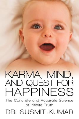 Karma, Mind, and Quest for Happiness: The Concrete and Accurate Science of Infinite Truth by Kumar, Susmit