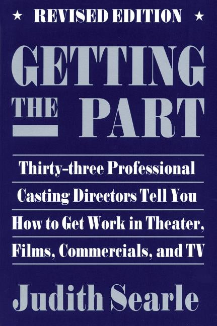 Getting the Part: Thirty-Three Professional Casting Directors Tell You How to Get Work in Theater, Films and TV by Searle, Judith