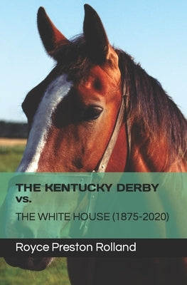 THE KENTUCKY DERBY vs. THE WHITE HOUSE (1875-2020) by Rolland, Royce Preston