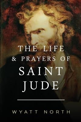 The Life and Prayers of Saint Jude by North, Wyatt