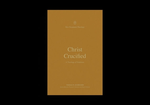 Christ Crucified: A Theology of Galatians by Schreiner, Thomas R.