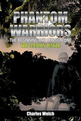 Phantom Warriors---The Beginning and Mission One: The Amazon Jungle by Welch, Charles