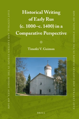 Historical Writing of Early Rus (C. 1000-C. 1400) in a Comparative Perspective by V. Guimon, Timofey