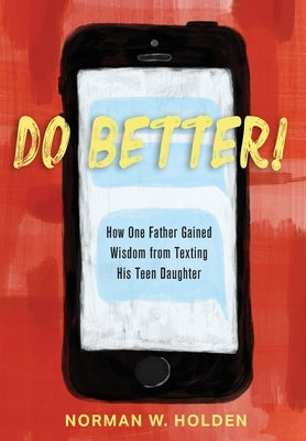 Do Better!: How One Father Gained Wisdom from Texting His Teen Daughter by Holden, Norman W.