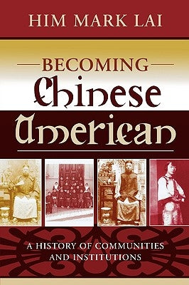 Becoming Chinese American: A History of Communities and Institutions by Lai, Him Mark
