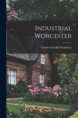 Industrial Worcester by Washburn, Charles Grenfill