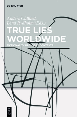 True Lies Worldwide: Fictionality in Global Contexts by Cullhed, Anders