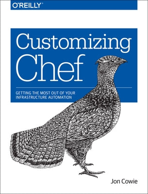 Customizing Chef: Getting the Most Out of Your Infrastructure Automation by Cowie, Jon