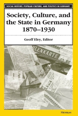 Society, Culture, and the State in Germany, 1870-1930 by Eley, Geoff