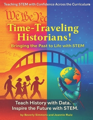 Time-Traveling Historians!: Bringing the Past to Life with STEM by Ruiz, Jeannie