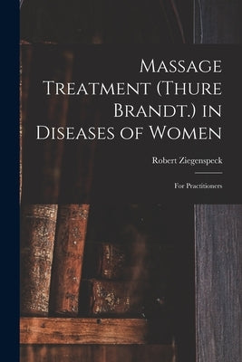 Massage Treatment (Thure Brandt.) in Diseases of Women: For Practitioners by Ziegenspeck, Robert