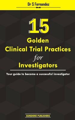 15 Golden Clinical Trial Practices for Investigators: Your guide to become a successful investigator by Fernandez, S.