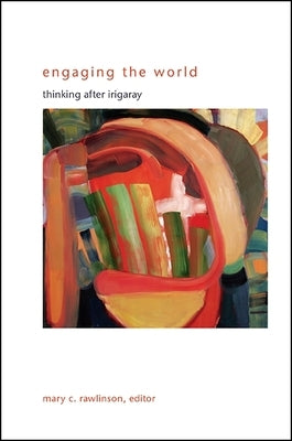 Engaging the World: Thinking After Irigaray by Rawlinson, Mary C.