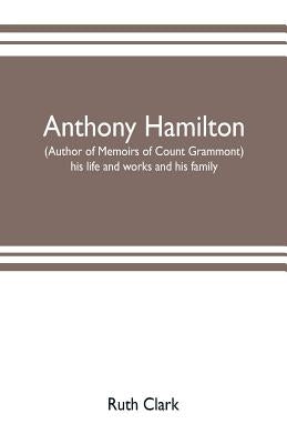 Anthony Hamilton (author of Memoirs of Count Grammont) his life and works and his family by Clark, Ruth
