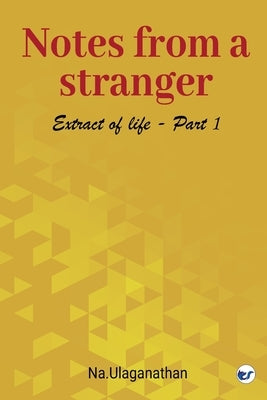 Notes from a Stranger: Extract of life. I by Ulaganathan, Na
