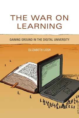 The War on Learning: Gaining Ground in the Digital University by Losh, Elizabeth