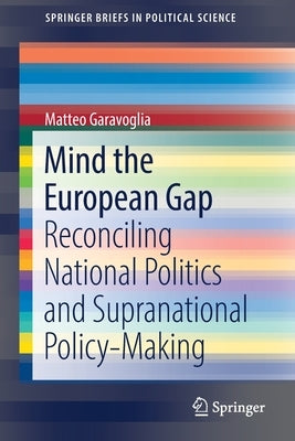 Mind the European Gap: Reconciling National Politics and Supranational Policy-Making by Garavoglia, Matteo