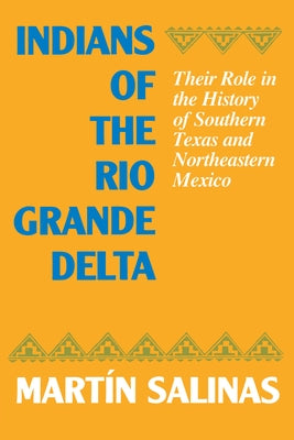 Indians of the Rio Grande Delta: Their Role in the History of Southern Texas and Northeastern Mexico by Salinas, Martín